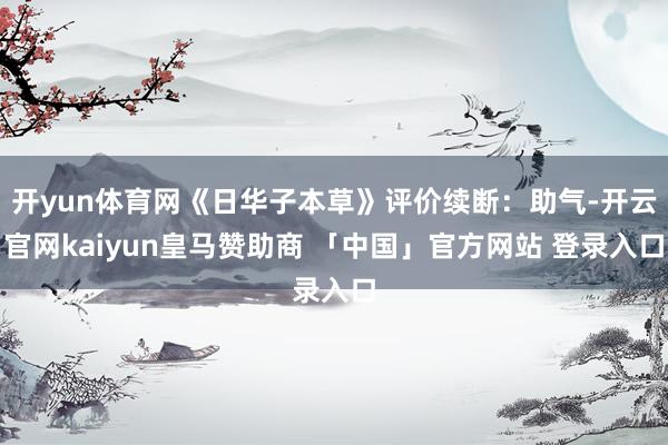 开yun体育网《日华子本草》评价续断：助气-开云官网kaiyun皇马赞助商 「中国」官方网站 登录入口