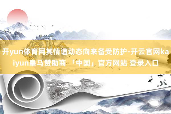 开yun体育网其情谊动态向来备受防护-开云官网kaiyun皇马赞助商 「中国」官方网站 登录入口