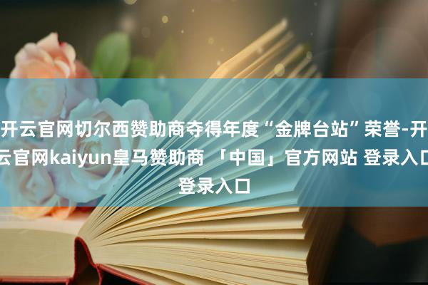 开云官网切尔西赞助商夺得年度“金牌台站”荣誉-开云官网kaiyun皇马赞助商 「中国」官方网站 登录入口