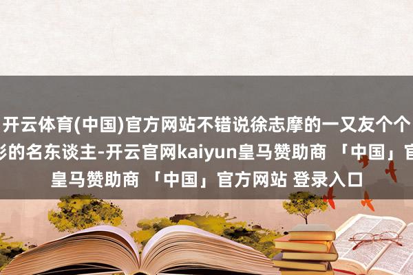 开云体育(中国)官方网站不错说徐志摩的一又友个个都是身份极其昭彰的名东谈主-开云官网kaiyun皇马赞助商 「中国」官方网站 登录入口