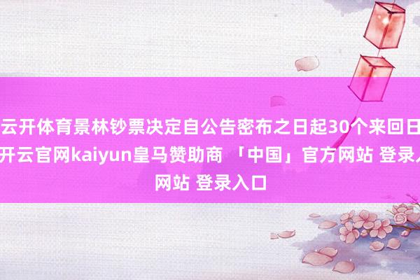 云开体育景林钞票决定自公告密布之日起30个来回日内-开云官网kaiyun皇马赞助商 「中国」官方网站 登录入口