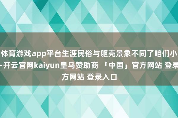 体育游戏app平台生涯民俗与躯壳景象不同了咱们小时刻-开云官网kaiyun皇马赞助商 「中国」官方网站 登录入口