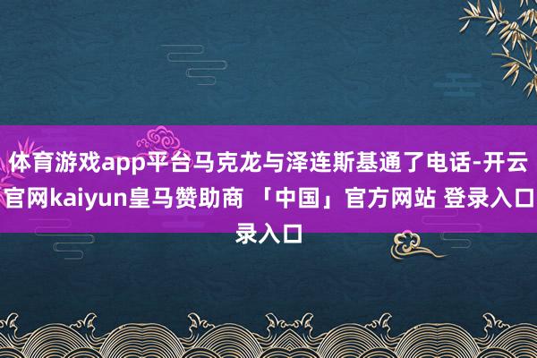 体育游戏app平台马克龙与泽连斯基通了电话-开云官网kaiyun皇马赞助商 「中国」官方网站 登录入口