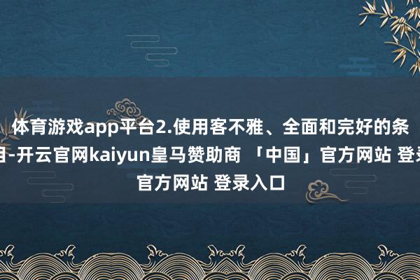 体育游戏app平台2.使用客不雅、全面和完好的条件纲目-开云官网kaiyun皇马赞助商 「中国」官方网站 登录入口