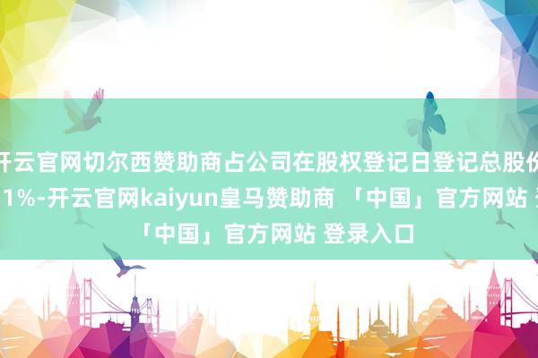 开云官网切尔西赞助商占公司在股权登记日登记总股份的7.1351%-开云官网kaiyun皇马赞助商 「中国」官方网站 登录入口