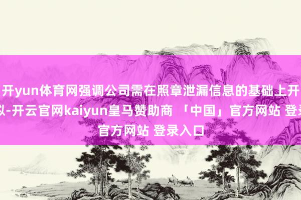 开yun体育网强调公司需在照章泄漏信息的基础上开展相似-开云官网kaiyun皇马赞助商 「中国」官方网站 登录入口