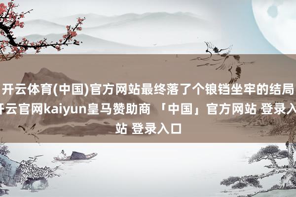 开云体育(中国)官方网站最终落了个锒铛坐牢的结局-开云官网kaiyun皇马赞助商 「中国」官方网站 登录入口