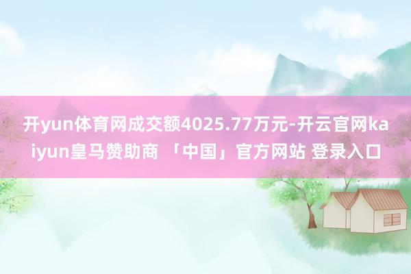 开yun体育网成交额4025.77万元-开云官网kaiyun皇马赞助商 「中国」官方网站 登录入口